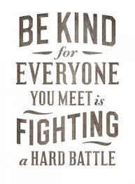 Be Kind, for everyone you meet is fighting a hard babble